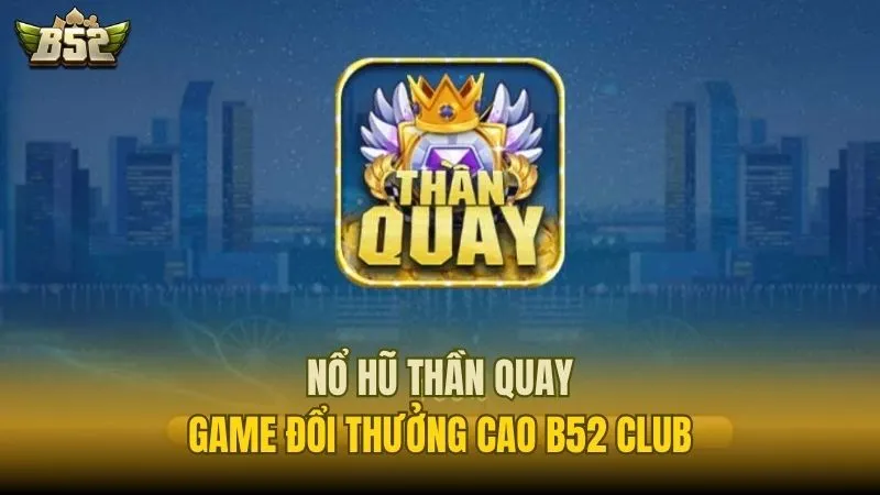 Nổ Hũ Thần Quay - Trải Nghiệm Game Đổi Thưởng Cao B52 Club