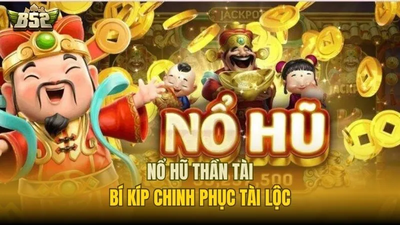 Nổ Hũ Thần Tài - Bí Kíp Chinh Phục Tài Lộc Cùng B52 Club