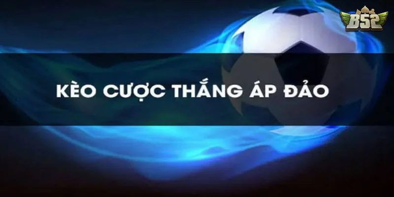 Các kèo áp đảo thông dụng nhất hiện nay