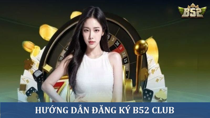 Quy Trình Đăng Ký B52 Club Đơn Giản Từ A - Z Trong 5 Phút