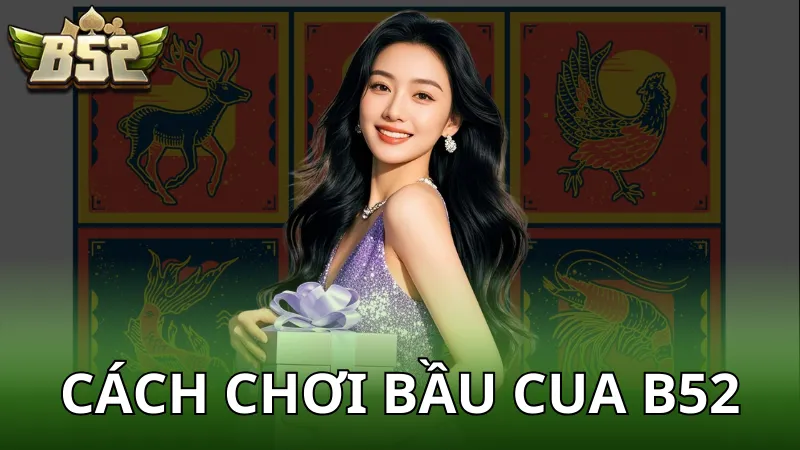Hướng dẫn cách chơi Bầu Cua nhanh cùng B52 Club