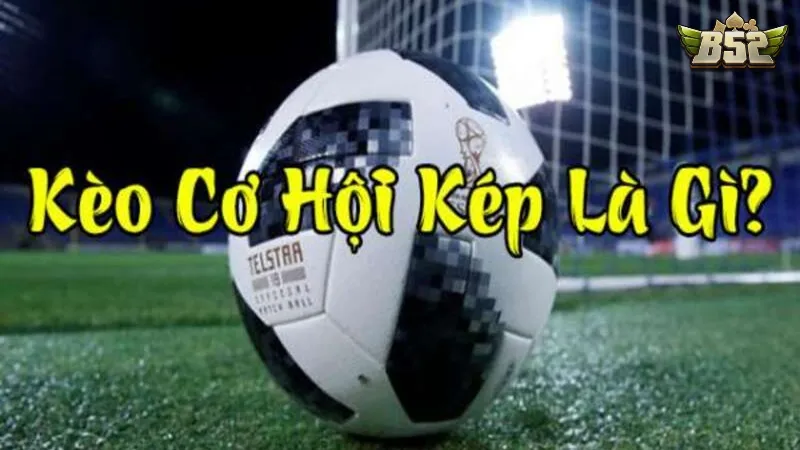 Kèo cơ hội kép có tỉ lệ thắng thưởng khủng hơn